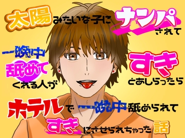 太陽みたいな子にナンパされて「一晩中舐めてくれる人がすき」とあしらったら、ホテルで一晩中舐められてすきにさせられちゃった話 [クリ責め連続絶頂]