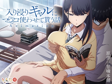 アニメ版「入り浸りギャルにま〇こ使わせて貰う話#1」 [とるだ屋]