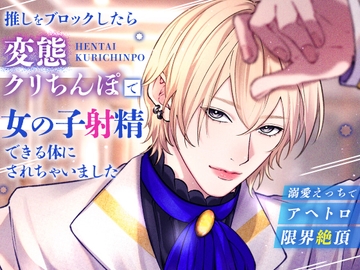 推しをブロックしたら変態クリちんぽで女の子射精できる体にされちゃいました〜溺愛えっちでアヘトロ限界絶頂〜 [Addicted]