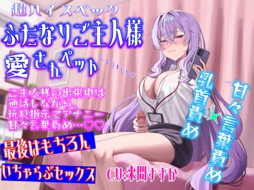 超ハイスペふたなりご主人様の愛されペットになりました〜ご主人様の出張中は通話しながら、 玩具指示でアナニーと甘々言葉責め…帰宅後はもちろんいちゃらぶセックス [乳首責め最高本舗]