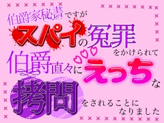 伯爵家秘書ですが、スパイの冤罪をかけられて伯爵直々にえっちな○問をされることになりました [クリ責め連続絶頂]