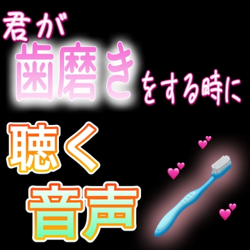 君が歯磨きをする時に聴く音声 [紳士な変態]