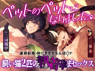 【連続射精×棘付きデカちんぽ×3P】ペットのペットになりました〜飼い猫2匹の執着孕まセックス〜 [トイマリオネット]