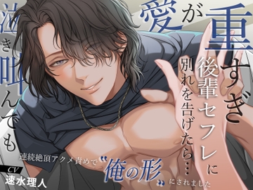 【ドS溺愛】愛が重すぎ後輩セフレに別れを告げたら…泣き叫んでも連続絶頂アクメ責めで”俺の形”にされました [バタリンコちゃん]