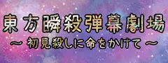 東方瞬殺弾幕劇場 ～ 初見殺しに命をかけて