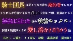 騎士団長に昇りつめた彼の婚約者でしたがさすがに身分違いなので別れを伝えた所、間男がいると嫉妬に狂った彼の執着セックスで何度も絶頂させられ愛し溶かされちゃう話 [五右衛門]