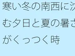 寒い冬の南西に沈む夕日と夏の暑さがくっつく時