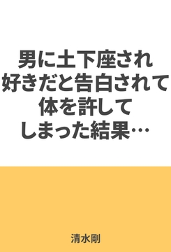男に土下座され、好きだと告白されて体を許してしまった結果… [萌書房]