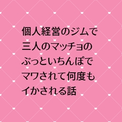個人経営のジムで三人のマッチョのぶっといちんぽでマワされて何度もイかされる話 [24:00の本棚]