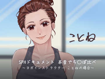 SPHドキュメント 本音でち⚪️ぽ比べ 〜ヨガインストラクターことねの場合〜 [SPH/NTR]