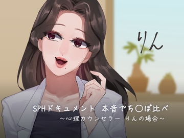 SPHドキュメント 本音でち⚪️ぽ比べ 〜心理カウンセラーりんの場合〜 [SPH/NTR]