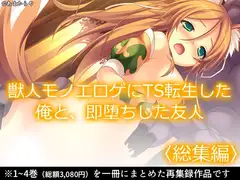 獣人モノエロゲにTS転生した俺と、即堕ちした友人  <総集編>