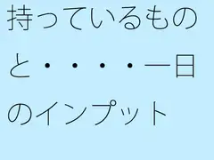 持っているものと・・・・一日のインプット ミックスさせた今 昼間の川辺をウォーキング