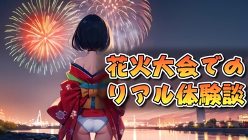 花火大会でのリアル体験談 [マニアックエロドラマ]