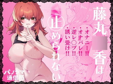 藤丸◯香は止められない [パノラマ通信局]