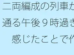 二両編成の列車が通る午後九時過ぎ 感じたことで作るので・・・