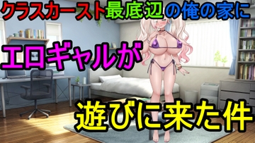 クラスカースト最底辺の俺の家にエロギャルが遊びに来た件! [えちえちあいらんど]