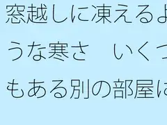 窓越しに凍えるような寒さ いくつもある別の部屋にいた時を思い出す・・・・