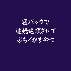 寝バックで連続絶頂させてぶちイかすやつ※名前呼び有り [ああ]