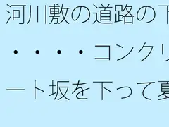 河川敷の道路の下・・・・コンクリート坂を下って夏の小さな花火大会をウォーキングしながら