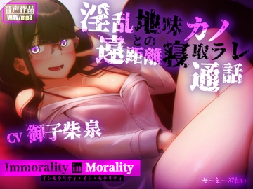 インモラリティ・イン・モラリティ ―淫乱地味カノとの遠距離寝取ラレ通話― [せーえーぶたい]