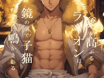 驕り高ぶるライオンは鏡の前で子猫のように鳴かされる(前編) [ダラナ]