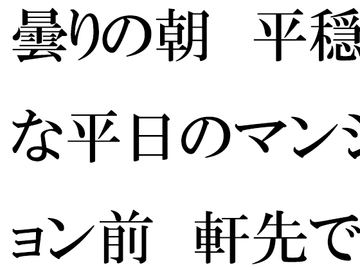 曇りの朝 平穏な平日のマンション前 軒先でミニスカートの・・・・ [逢瀬のひび]