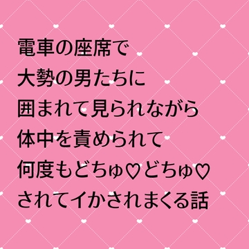 電車の座席で大勢の男たちに囲まれて見られながら体中責められて何回もどちゅ!どちゅ!されてイかされまくる話 [24:00の本棚]