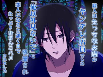 隣人はえっちなお店のヤンデレ店員でした。「俺以外見ないで」と執着され、恋人になると頷くまでたっぷりおまんこハメされました [クリ責め連続絶頂]