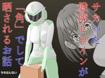 サカった戦隊ヒロインが「角」でして晒されるお話 [ちもなんない]