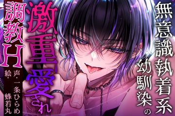 【Hシーン全編クリ責めあり】無意識執着系幼馴染の激重愛され調教H【クリ責め特化偏愛】 [エクレア食べたい]