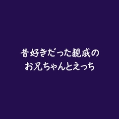 昔好きだった親戚のお兄ちゃんとえっち [ああ]
