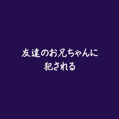 友達のお兄ちゃんに犯される※名前呼び有り [ああ]