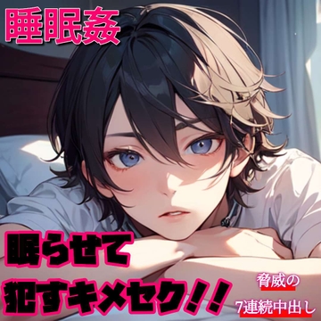 【睡眠○】ぶっ壊れ!!眠らせて○すキメセク!!～脅威の7連続中出し～ [もらとりあむ。]