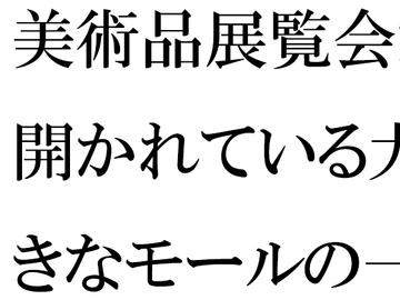 美術品展覧会が開かれている大きなモールの一階ラウンジで・・・・ [逢瀬のひび]