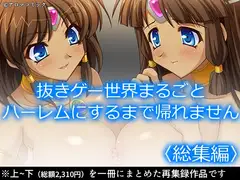 抜きゲー世界まるごとハーレムにするまで帰れません  <総集編>