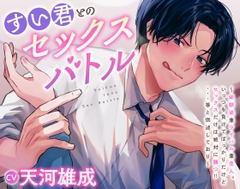 すい君とのセックスバトル～幼馴染兼ライバル兼恋人。いっつも負けてばっかりだけどセックスだけは絶対に勝つ!!・・・等と供述しており～ [夢を乙女]