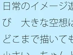 日常のイメージ遊び 大きな空想はどこまで描いても小さい ちゃんと目の前を見てと言ってもなかなか・・・