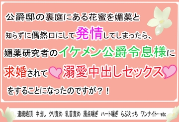 公爵邸の裏庭にある花蜜を媚薬と知らずに偶然口にして発情してしまったら、媚薬研究者のイケメン公爵令息様に求婚されて溺愛中出しセックスをすることになったのですが⁈ [Mのうさぎ]