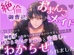 絶倫御曹司のおまんこメイド 釣り合わないと御曹司の気持ちに気付かないふりをしていたら、終わらないクリ責めと中出しで"わからせ"られました [嶋ちかこ]