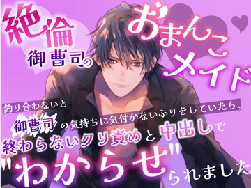 絶倫御曹司のおまんこメイド 釣り合わないと御曹司の気持ちに気付かないふりをしていたら、終わらないクリ責めと中出しで"わからせ"られました [嶋ちかこ]