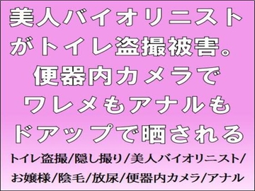 美人バイオリニストがトイレ盗撮被害。便器内カメラでワレメもアナルもドアップで晒される [CMNFリアリズム]