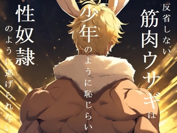 反省しない筋肉ウサギは少年のように恥じらい性奴○のように逃げられない(後編) [ダラナ]