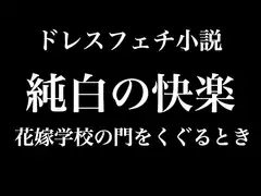 【ドレス美少女】純白の快楽～花嫁学校の門をくぐるとき
