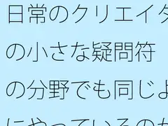 日常のクリエイターの小さな疑問符 他の分野でも同じようにやっているのか?