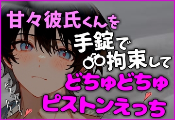 【拘束交尾】手錠で動けなくした甘々彼氏をどちゅどちゅピストンえっちで連続イキさせるお話 [碧色の宝石]
