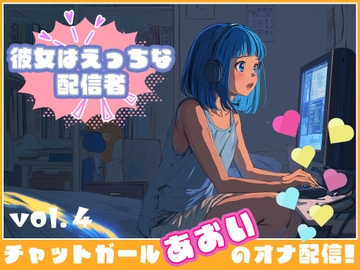 【彼女はエッチな配信者!】 チャットガールあおいオナ配信!【Vol.4】 禁断の大妄想オナニー大会!!!! [チャットガールズ]