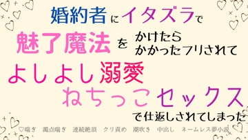 婚約者にイタズラで魅了魔法をかけたらかかったフリされてよしよし溺愛ねちっこセックスで仕返しされてしまった [さくらんぼ茶]