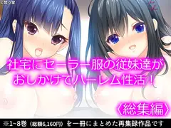 社宅にセーラー服の従妹達がおしかけてハーレム性活!  <総集編>
