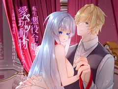 転生悪役令嬢は愛玩動物(ペット)になりました～公爵様の執着愛と快楽漬けの日々～ [星七木柚店]